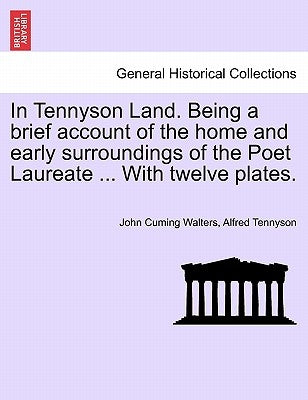 In Tennyson Land. Being a Brief Account of the Home and Early Surroundings of the Poet Laureate ... with Twelve Plates. by Walters, John Cuming