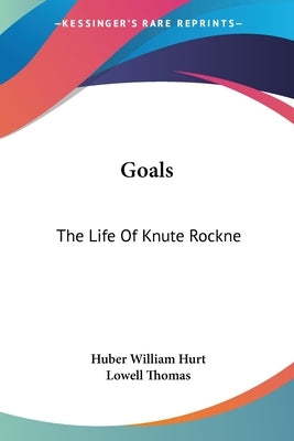 Goals: The Life Of Knute Rockne by Hurt, Huber William