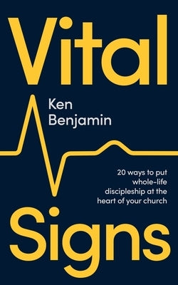 Vital Signs: 20 Ways to Put Whole-Life Discipleship at the Heart of Your Church by Benjamin, Ken