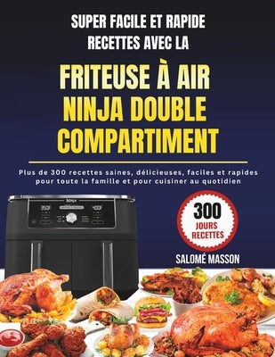 Super Facile Et Rapide Recettes Avec La Friteuse À Air Ninja Double Compartiment: Plus de 300 recettes saines, délicieuses, faciles et rapides pour to by Masson, SalomÃ©