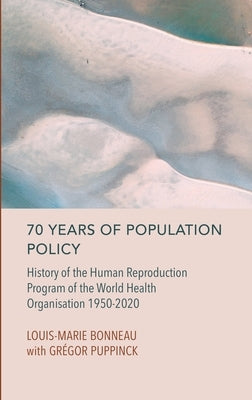 70 Years of Population Policy: History of the Human Reproduction Program of the World Health Organisation 1950-2020 by Bonneau, Louis-Marie