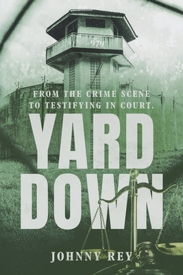 Yard Down: From the Crime Scene to Testifying in Court by Rey, Johnny