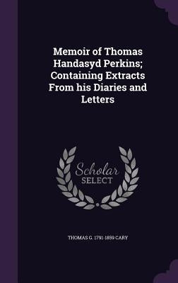 Memoir of Thomas Handasyd Perkins; Containing Extracts From his Diaries and Letters by Cary, Thomas G. 1791-1859