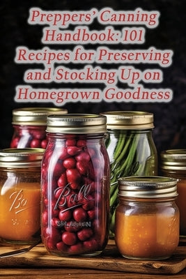 Preppers' Canning Handbook: 101 Recipes for Preserving and Stocking Up on Homegrown Goodness by CafÃ©, The Honey Bee