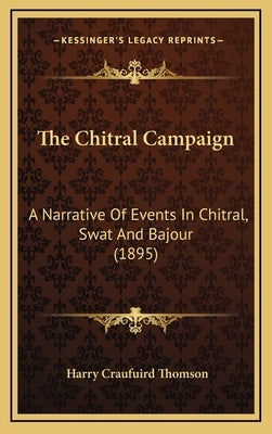 The Chitral Campaign: A Narrative Of Events In Chitral, Swat And Bajour (1895) by Thomson, Harry Craufuird