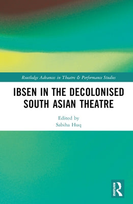 Ibsen in the Decolonised South Asian Theatre by Huq, Sabiha