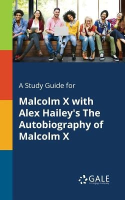 A Study Guide for Malcolm X With Alex Hailey's The Autobiography of Malcolm X by Gale, Cengage Learning
