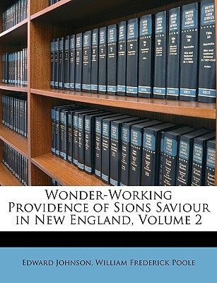 Wonder-Working Providence of Sions Saviour in New England, Volume 2 by Johnson, Edward