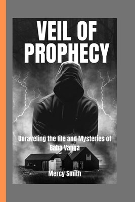 Veil of Prophecy: Unraveling the Life and Mysteries of Baba Vanga" by Smith, Mercy