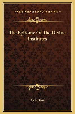 The Epitome Of The Divine Institutes by Lactantius