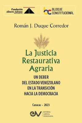 LA JUSTICIA RESTAURATIVA AGRARIA. Un deber del Estado Venezolano en la transición hacia la democracia by Duque Corredor, RomÃ¡n JosÃ©