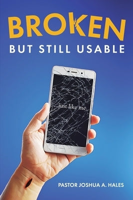 Broken But Still Usable: ...just like me by Hales, Pastor Joshua A.