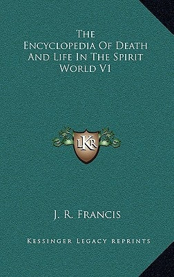 The Encyclopedia Of Death And Life In The Spirit World V1 by Francis, J. R.