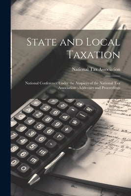 State and Local Taxation: National Conference Under the Auspices of the National Tax Association: Addresses and Proceedings by National Tax Association
