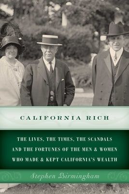 California Rich: The Lives, the Times, the Scandals and the Fortunes of the Men & Women Who Made & Kept California's Wealth by Birmingham, Stephen