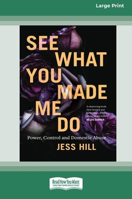 See What You Made Me Do: Power, Control and Domestic Abuse [Standard Large Print 16 Pt Edition] by Hill, Jess