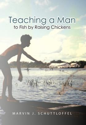 Teaching a Man to Fish by Raising Chickens by Schuttloffel, Marvin J.