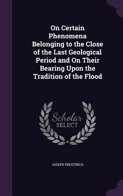 On Certain Phenomena Belonging to the Close of the Last Geological Period and On Their Bearing Upon the Tradition of the Flood by Prestwich, Joseph