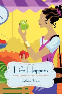 Life Happens: Living a Healthy Life Despite a Chronic Illness by Brisebois, Nathalie