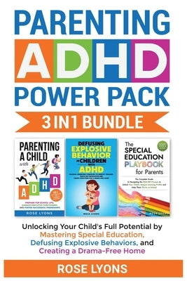 Parenting ADHD Power Pack 3 In 1 Bundle - Unlocking Your Child's Full Potential By Mastering Special Education, Defusing Explosive Behaviors, and Crea by Lyons, Rose