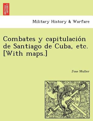 Combates y capitulación de Santiago de Cuba, etc. [With maps.] by Muller, Jose