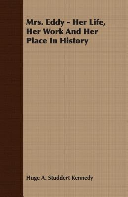 Mrs. Eddy - Her Life, Her Work And Her Place In History by Kennedy, Huge A. Studdert