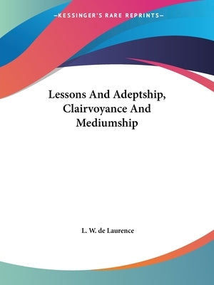 Lessons And Adeptship, Clairvoyance And Mediumship by de Laurence, L. W.