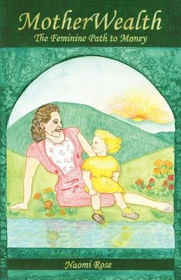MotherWealth: The Feminine Path to Money by Rose, Naomi