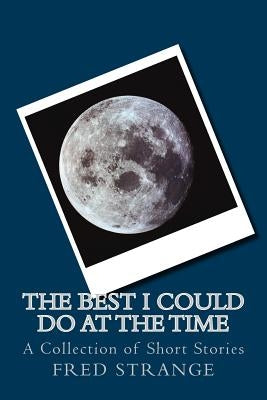 The Best I Could Do at the Time: A Collection of Short Stories by Strange, Fred
