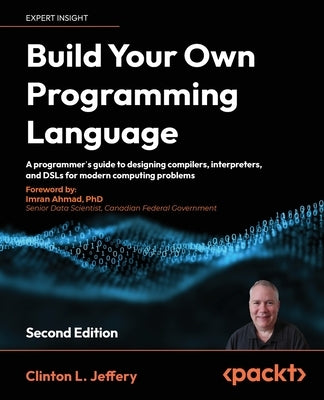 Build your own Programming Language - Second Edition: A programmer's guide to designing compilers, interpreters, and DSLs for modern computing problem by Jeffery, Clinton L.
