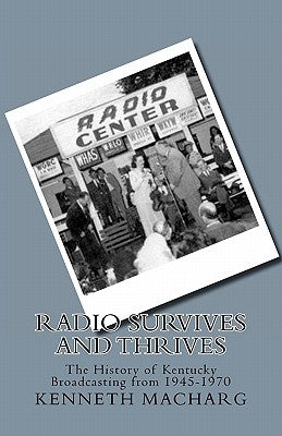 Radio Survives and Thrives: The History of Kentucky Broadcasting from 1945-1970 by Macharg, Kenneth D.