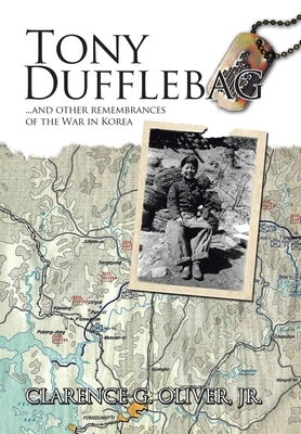 TONY DUFFLEBAG ...and Other Remembrances of the War in Korea: A Soldier's Story by Oliver, Clarence G., Jr.