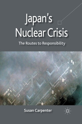 Japan's Nuclear Crisis: The Routes to Responsibility by Carpenter, S.