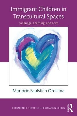 Immigrant Children in Transcultural Spaces: Language Learning and Love by Faulstich Orellana, Marjorie