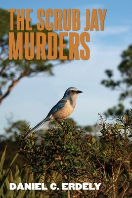 The Scrub Jay Murders by Erdely, Daniel C.