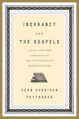 Inerrancy and the Gospels: A God-Centered Approach to the Challenges of Harmonization by Poythress, Vern S.