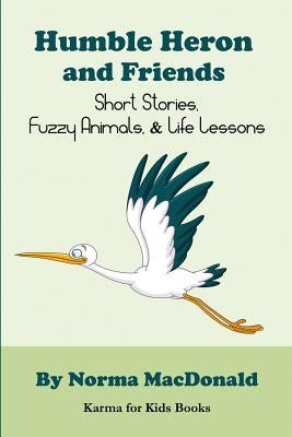 Humble Heron and Friends: Short Stories, Fuzzy Animals and Life Lessons by MacDonald, Norma
