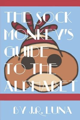 The Sock Monkey's Guide to the Alphabet by Luna, J. R.