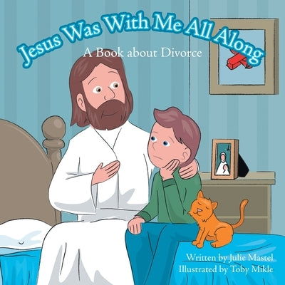 Jesus Was with Me All Along: A Book About Divorce by Mastel, Julie