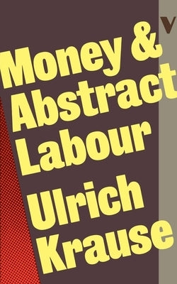 Money and Abstract Labour: On the Analytical Foundations of Political Economy by Krause, Ulrich