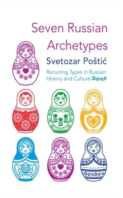 Seven Russian Archetypes: Recurring Types in Russian History and Culture by Postic, Svetozar