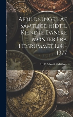 Afbildninger Af Samtlige Hidtil Kjendte Danske Mønter Fra Tidsrummet 1241-1377 by Mansfield-BÃ¼llner, H. V.