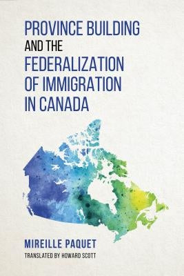 Province Building and the Federalization of Immigration in Canada by Paquet, Mireille