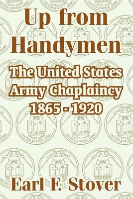 Up from Handymen: The United States Army Chaplaincy 1865 - 1920 by Stover, Earl F.