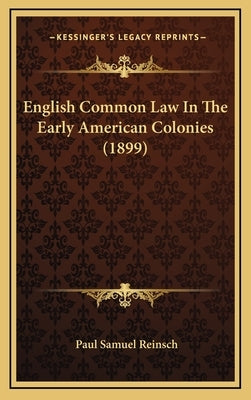 English Common Law In The Early American Colonies (1899) by Reinsch, Paul Samuel