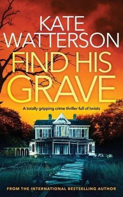 FIND HIS GRAVE a totally gripping crime thriller full of twists by Watterson, Kate