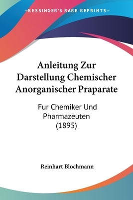 Anleitung Zur Darstellung Chemischer Anorganischer Praparate: Fur Chemiker Und Pharmazeuten (1895) by Blochmann, Reinhart