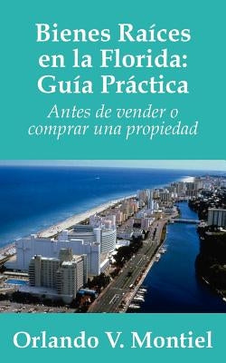 Bienes Raices en la Florida: Guia Practica: Antes de vender o comprar una propiedad by Montiel, Orlando V.