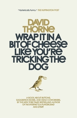 Wrap It In A Bit of Cheese Like You're Tricking The Dog: The fifth collection of essays and emails by New York Times Best Selling author, David Thorne by Thorne, David