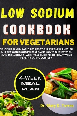 Low Sodium Cookbook for Vegetarian: Delicious Plant-based Recipes to Support Heart Health and Reduced Blood Pressure, and Lower Cholesterol level with by Torres, Mary D.